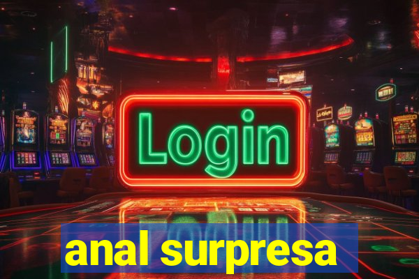 anal surpresa